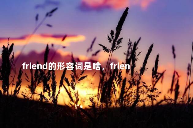 friend的形容词是啥，friend 的形容词和名词