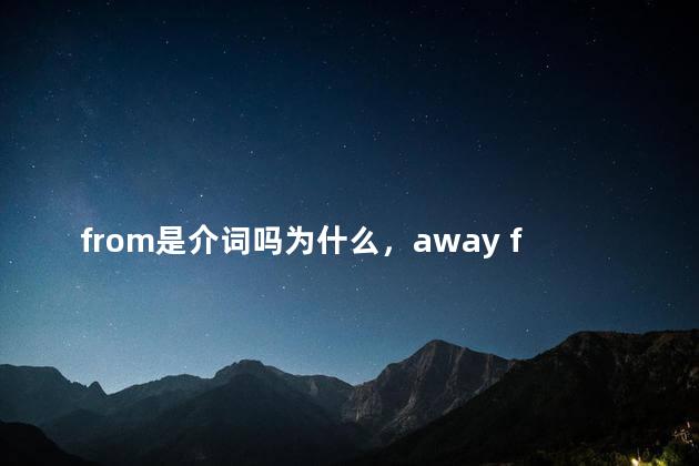 from是介词吗为什么，away from是介词吗