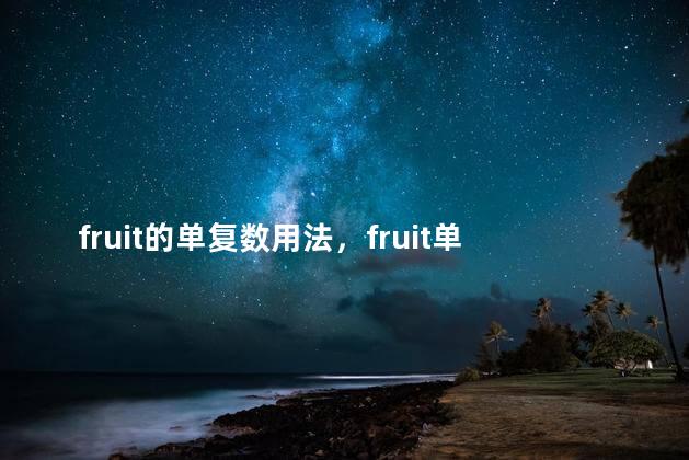 fruit的单复数用法，fruit单复数同形吗