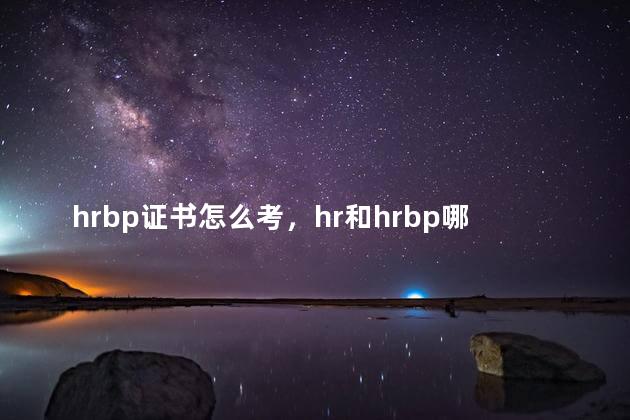 hrbp证书怎么考，hr和hrbp哪个级别更高