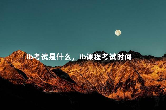 ib考试是什么，ib课程考试时间