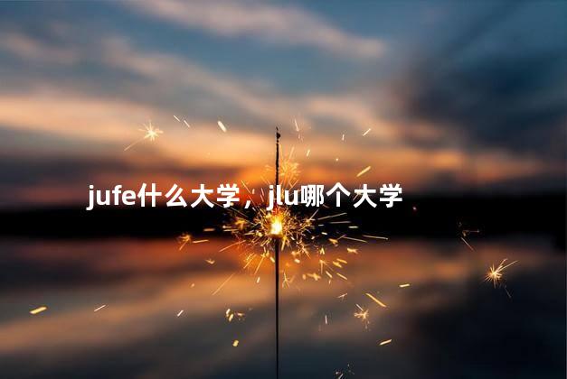 jufe什么大学，jlu哪个大学