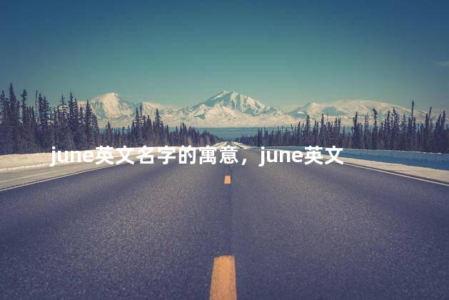 june英文名字的寓意，june英文名含义