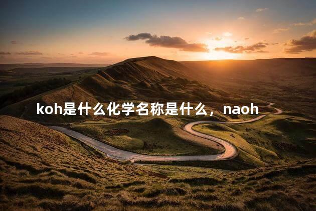 koh是什么化学名称是什么，naoh是什么化学名称