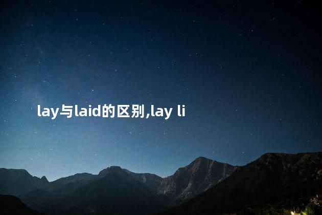 lay与laid的区别,lay lied lain laid的区别 lay与laid的区别,lay lied lain laid的区别