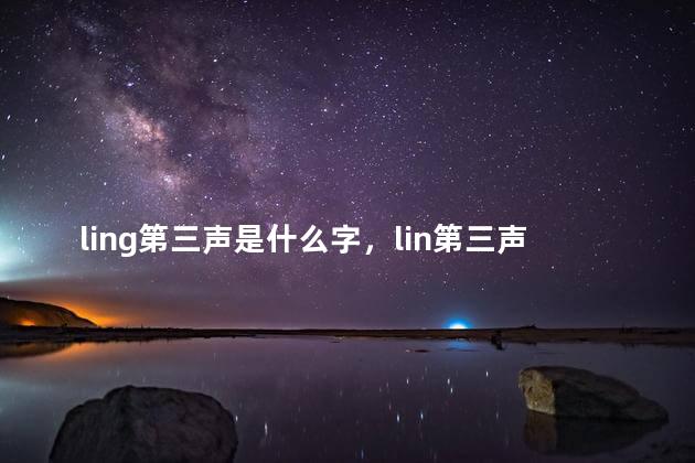 ling第三声是什么字，lin第三声怎么读