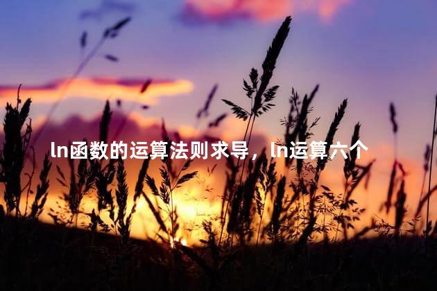 ln函数的运算法则求导，ln运算六个基本公式