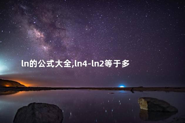 ln的公式大全,ln4-ln2等于多少 ln的公式大全,ln4-ln2等于多少