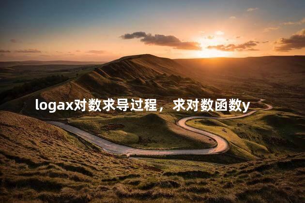 logax对数求导过程，求对数函数y=logax的导数