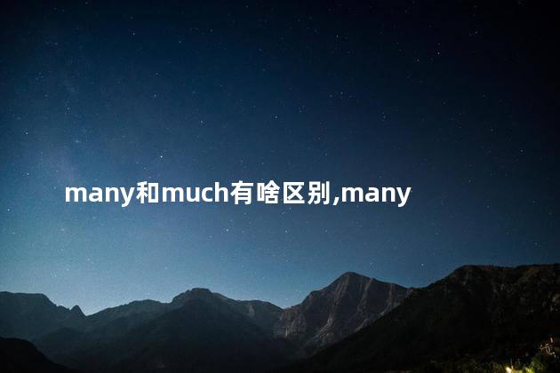 many和much有啥区别,many和much的区别例句 many和much有啥区别,many和much的区别例句
