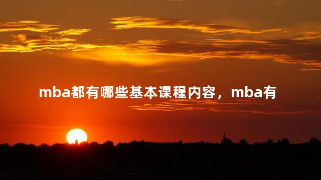 mba都有哪些基本课程内容，mba有哪些主要课程
