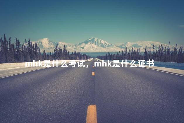 mhk是什么考试，mhk是什么证书