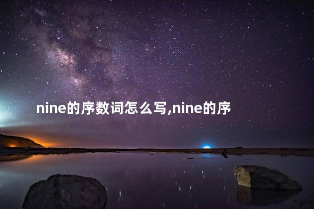 nine的序数词怎么写,nine的序数词缩写形式怎么写 nine的序数词怎么写,nine的序数词缩写形式怎么写