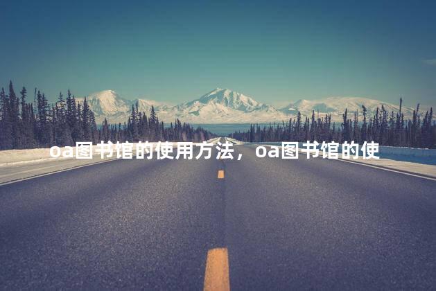 oa图书馆的使用方法，oa图书馆的使用方法是什么