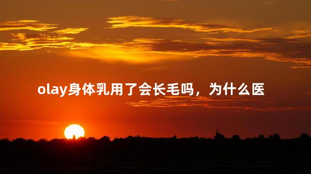 olay身体乳用了会长毛吗，为什么医生不建议用烟酰胺