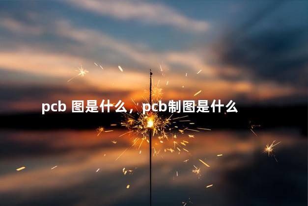 pcb 图是什么，pcb制图是什么