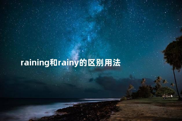 raining和rainy的区别用法,rain rainy raining有什么区别 raining和rainy的区别用法,rain rainy raining有什么区别