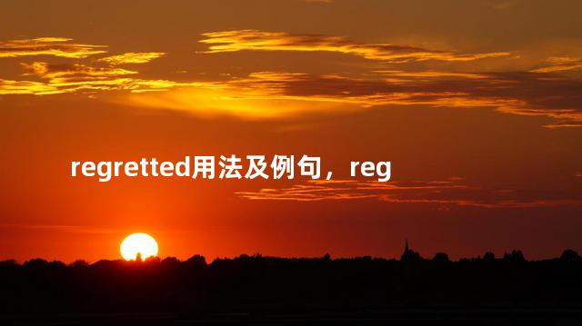 regretted用法及例句，regret的用法和例句