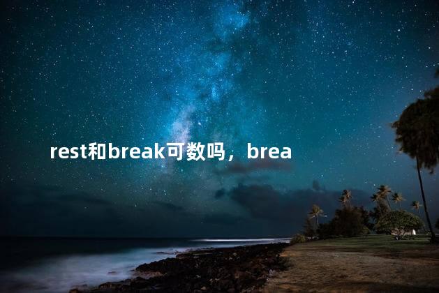 rest和break可数吗，break可数吗做休息的时候
