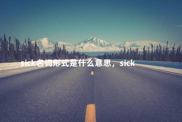 sick名词形式是什么意思，sick名词复数