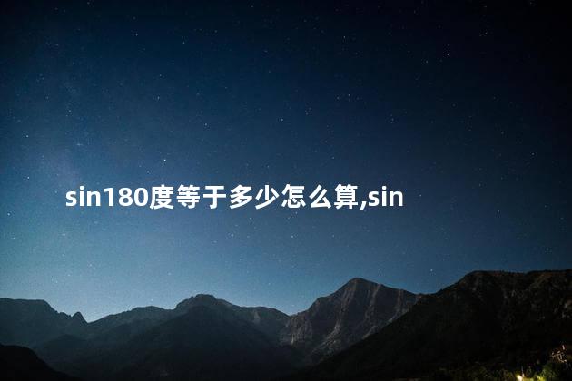 sin180度等于多少怎么算,sin180度等于多少值 sin180度等于多少怎么算,sin180度等于多少值
