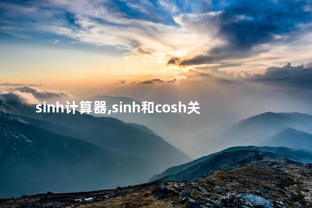 sinh计算器,sinh和cosh关系 sinh计算器,sinh和cosh关系