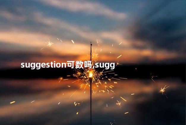 suggestion可数吗,suggest可不可数 suggestion可数吗,suggest可不可数
