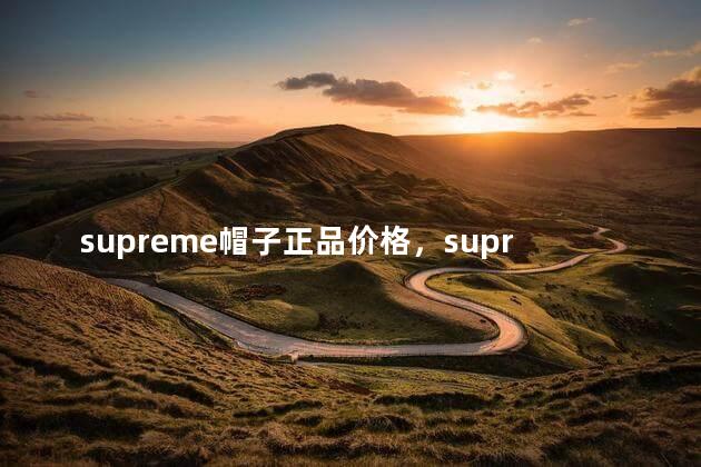 supreme帽子正品价格，supreme帽子正品多少钱