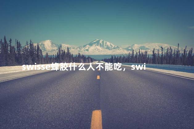 swisse蜂胶什么人不能吃，swisse蜂胶可以长期吃吗