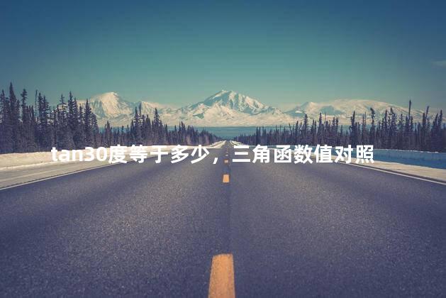 tan30度等于多少，三角函数值对照表