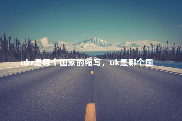 ukr是哪个国家的缩写，uk是哪个国家的缩写英文