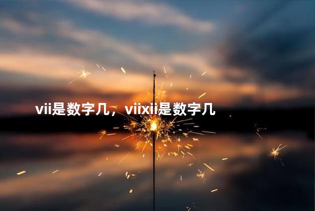 vii是数字几，viixii是数字几