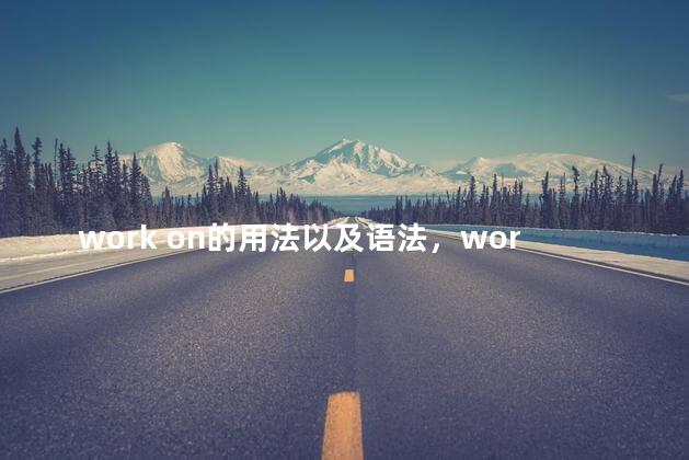 work on的用法以及语法，workon的用法总结
