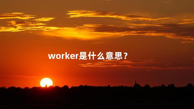 worker是什么意思？