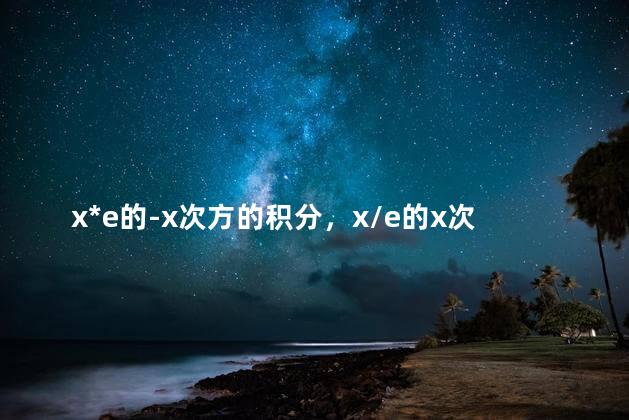 x*e的-x次方的积分，x/e的x次方的积分