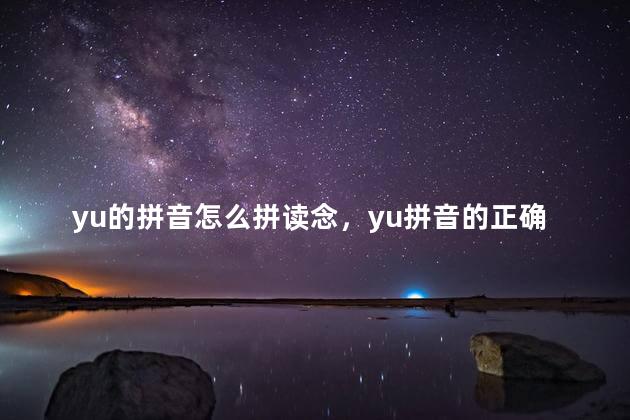 yu的拼音怎么拼读念，yu拼音的正确示范读音视频