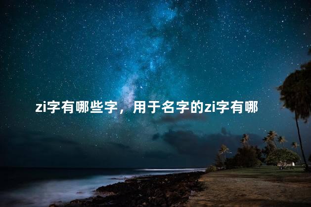 zi字有哪些字，用于名字的zi字有哪些