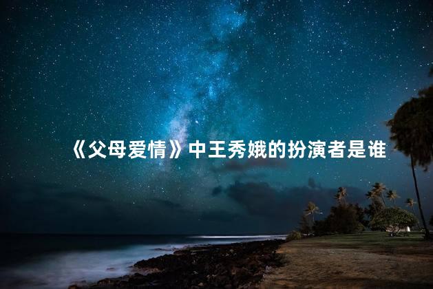 《父母爱情》中王秀娥的扮演者是谁