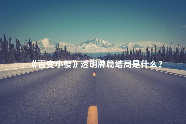 《百变小樱》透明牌篇结局是什么？
