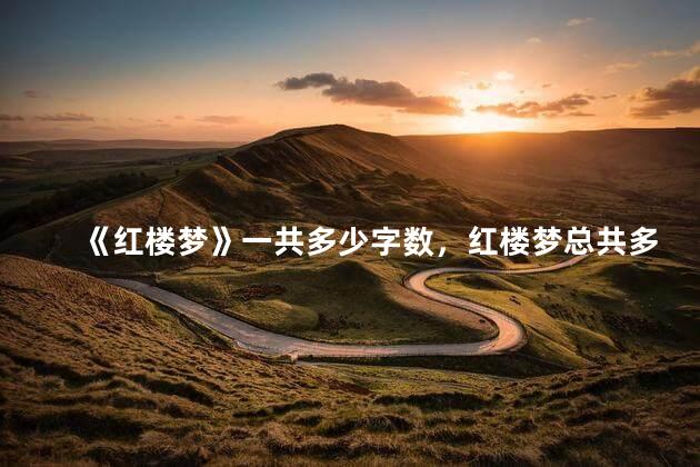《红楼梦》一共多少字数，红楼梦总共多少字？