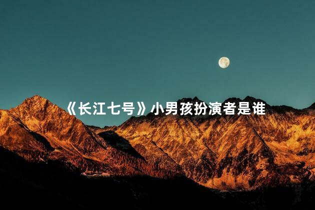 《长江七号》小男孩扮演者是谁