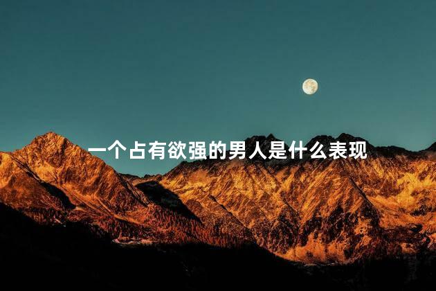 一个占有欲强的男人是什么表现
