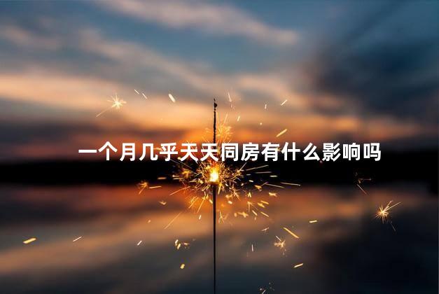 一个月几乎天天同房有什么影响吗