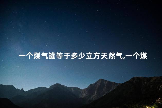 一个煤气罐等于多少立方天然气,一个煤气罐是多少立方 一个煤气罐等于多少立方天然气,一个煤气罐是多少立方