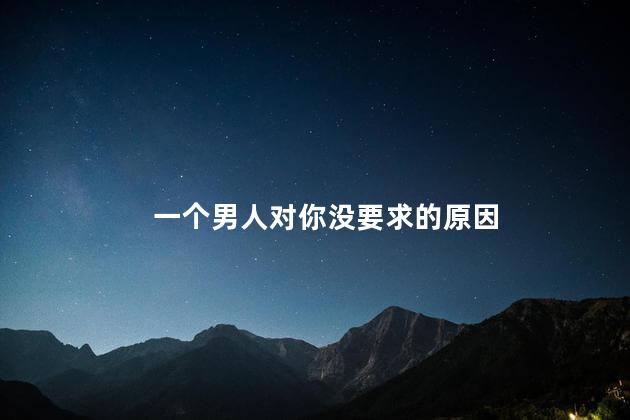 一个男人对你没要求的原因