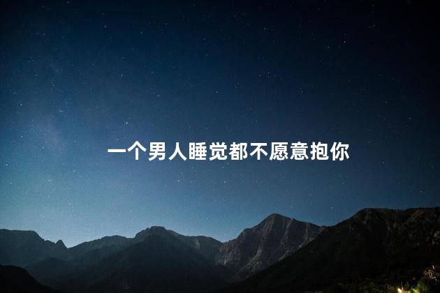 一个男人睡觉都不愿意抱你
