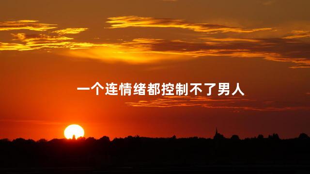 一个连情绪都控制不了男人