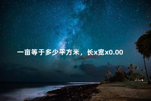 一亩等于多少平方米，长x宽x0.0015是土地的亩数吗