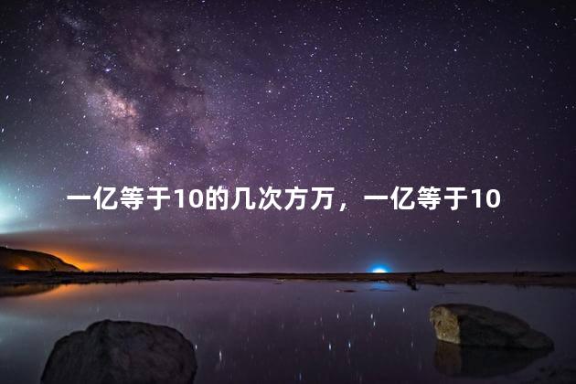 一亿等于10的几次方万，一亿等于10的几次方元