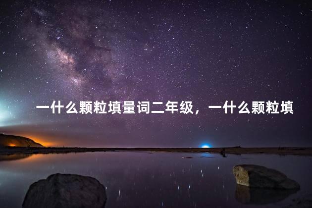 一什么颗粒填量词二年级，一什么颗粒填量词？